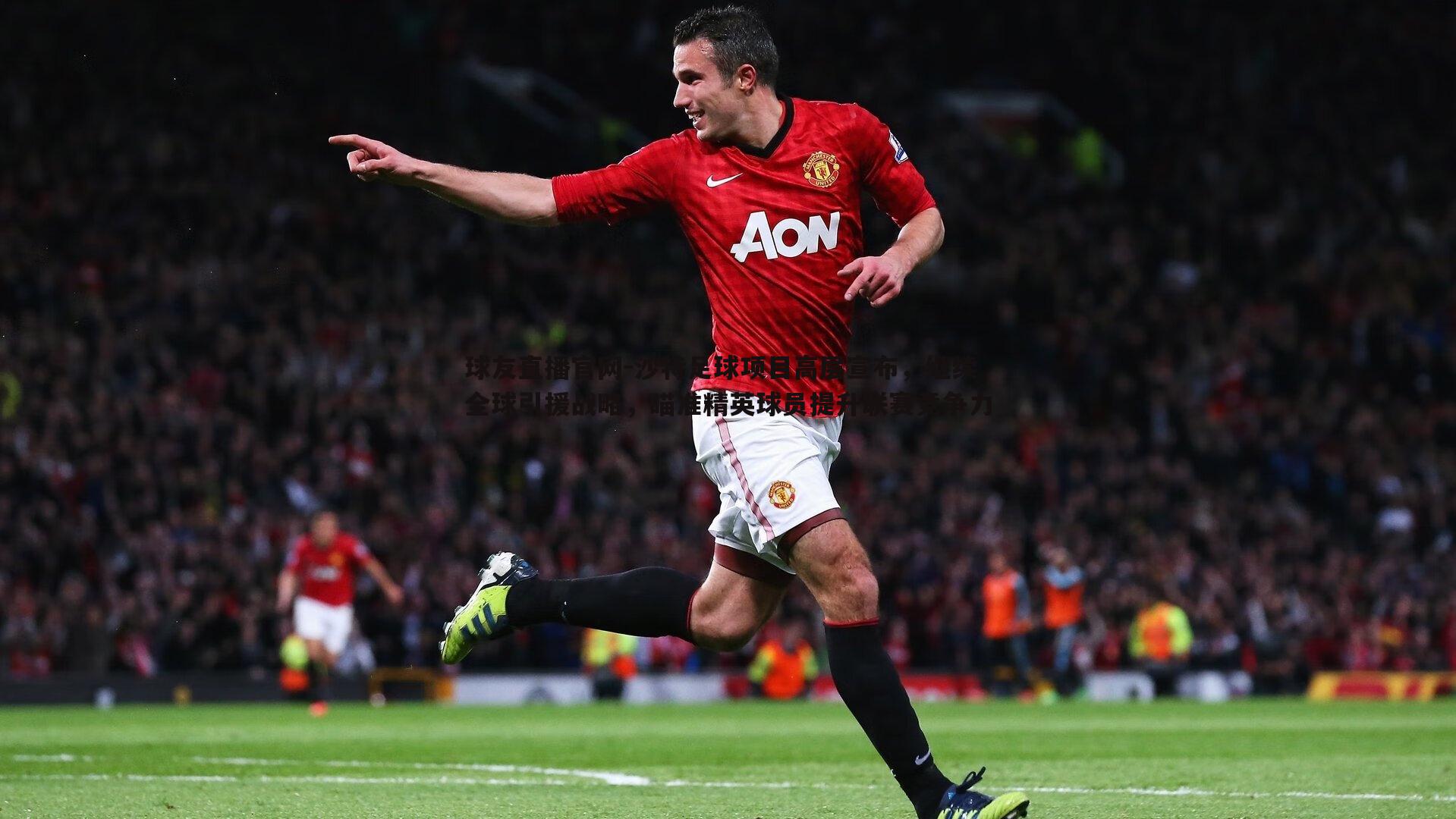 沙特足球项目高层宣布,继续全球引援战略,瞄准精英球员提升联赛竞争力