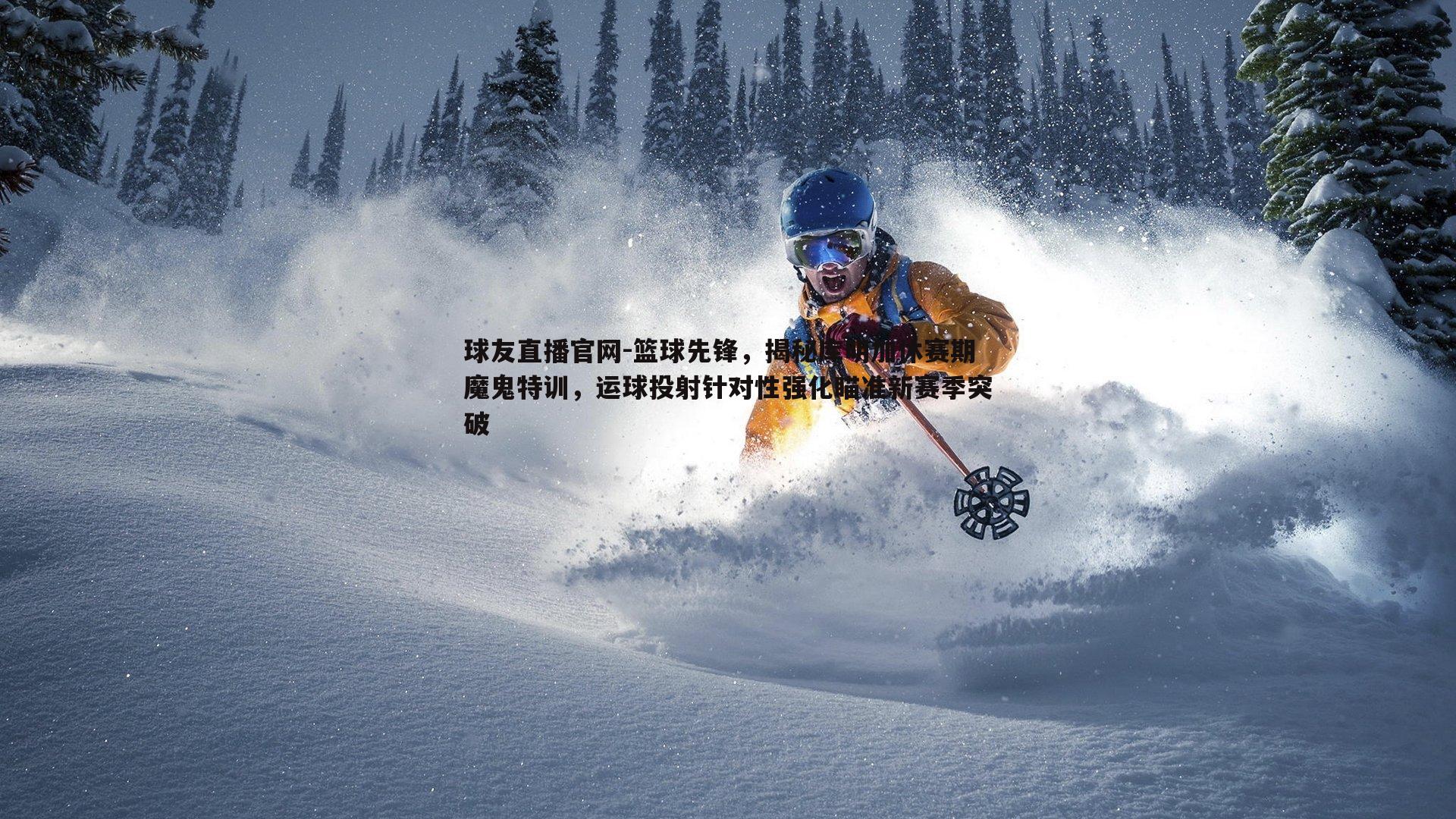 篮球先锋,揭秘库明加休赛期魔鬼特训,运球投射针对性强化瞄准新赛季突破