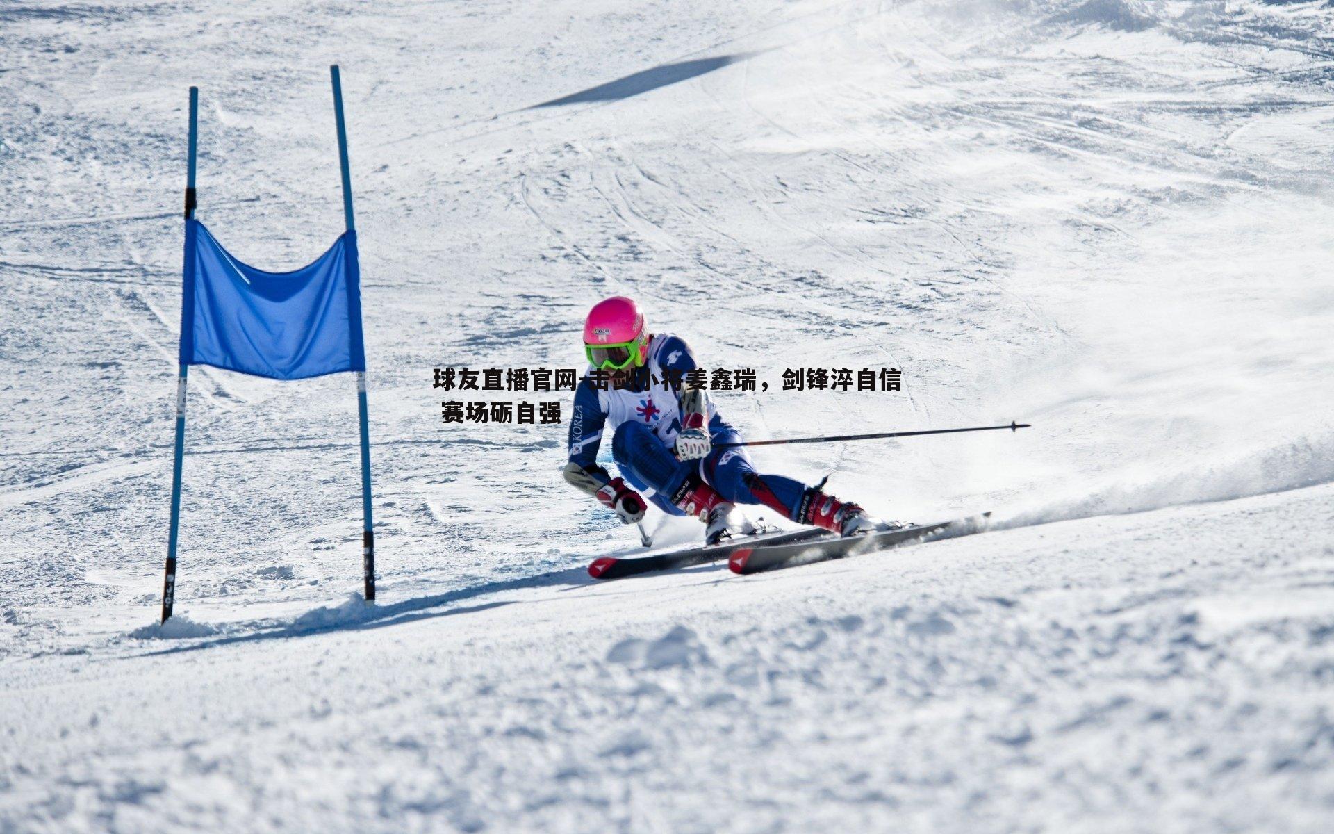 击剑小将姜鑫瑞，剑锋淬自信 赛场砺自强